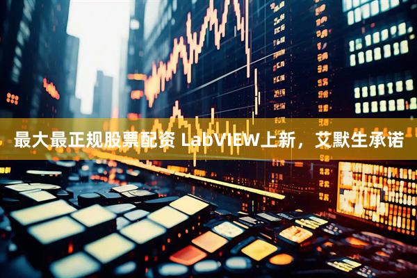 最大最正规股票配资 LabVIEW上新，艾默生承诺