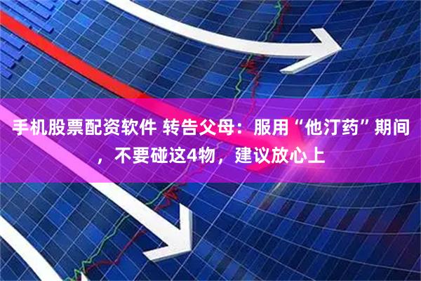 手机股票配资软件 转告父母：服用“他汀药”期间，不要碰这4物，建议放心上