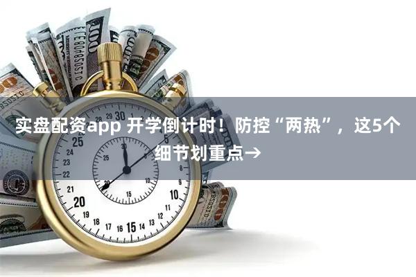 实盘配资app 开学倒计时！防控“两热”，这5个细节划重点→