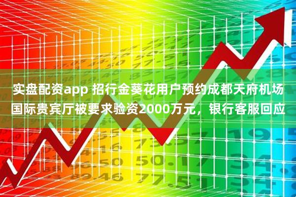 实盘配资app 招行金葵花用户预约成都天府机场国际贵宾厅被要求验资2000万元，银行客服回应