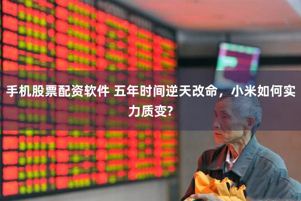 手机股票配资软件 五年时间逆天改命，小米如何实力质变?